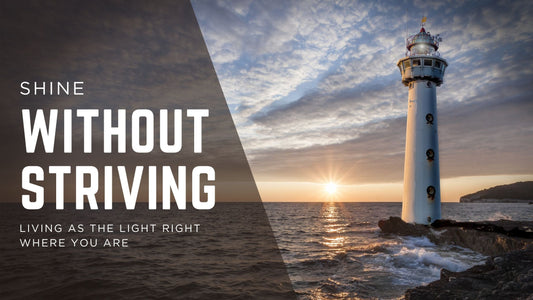 Shine Without Striving: Living As The Light Where You Are