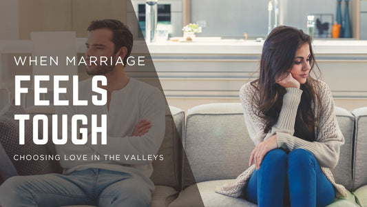 When Marriage Feels Tough: Choosing Love in the Valleys
